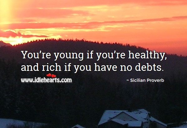 You’re young if you’re healthy, and rich if you have no debts. Image