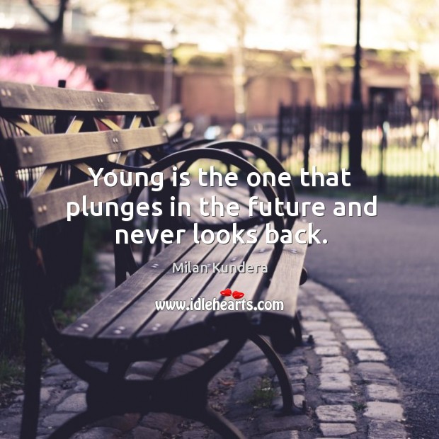 Young is the one that plunges in the future and never looks back. Milan Kundera Picture Quote