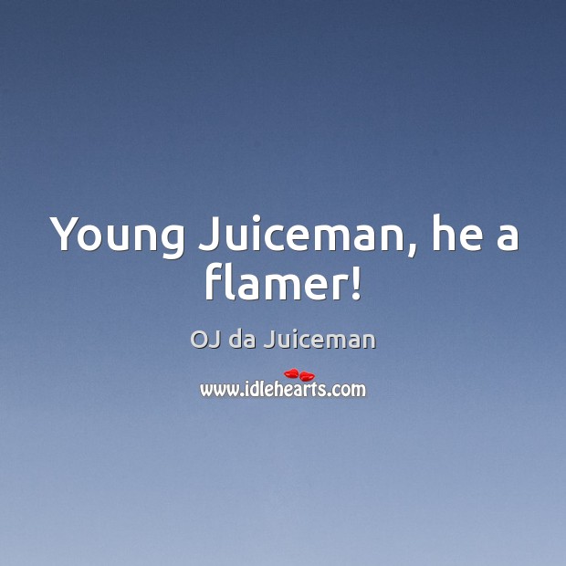 Young Juiceman, he a flamer! OJ da Juiceman Picture Quote