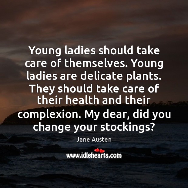 Young ladies should take care of themselves. Young ladies are delicate plants. Jane Austen Picture Quote
