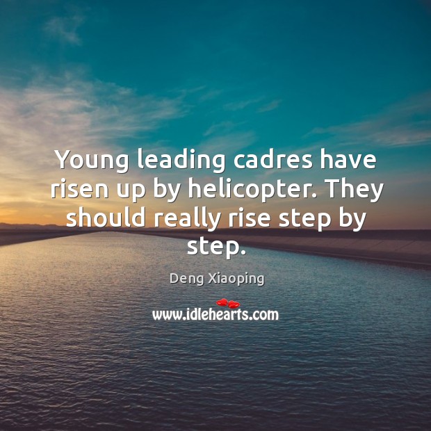 Young leading cadres have risen up by helicopter. They should really rise step by step. Deng Xiaoping Picture Quote
