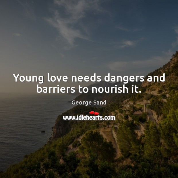 Young love needs dangers and barriers to nourish it. George Sand Picture Quote