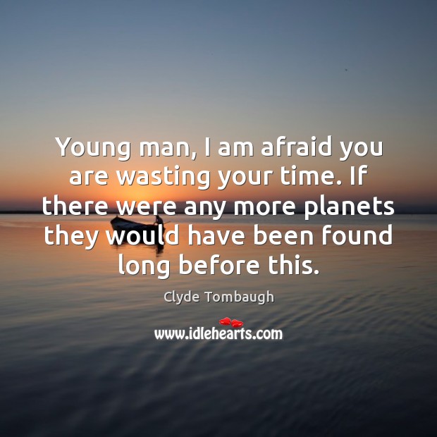 Young man, I am afraid you are wasting your time. If there Clyde Tombaugh Picture Quote