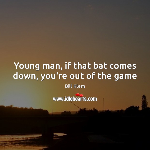 Young man, if that bat comes down, you’re out of the game Bill Klem Picture Quote