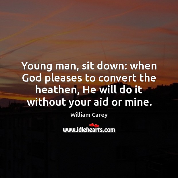 Young man, sit down: when God pleases to convert the heathen, He William Carey Picture Quote