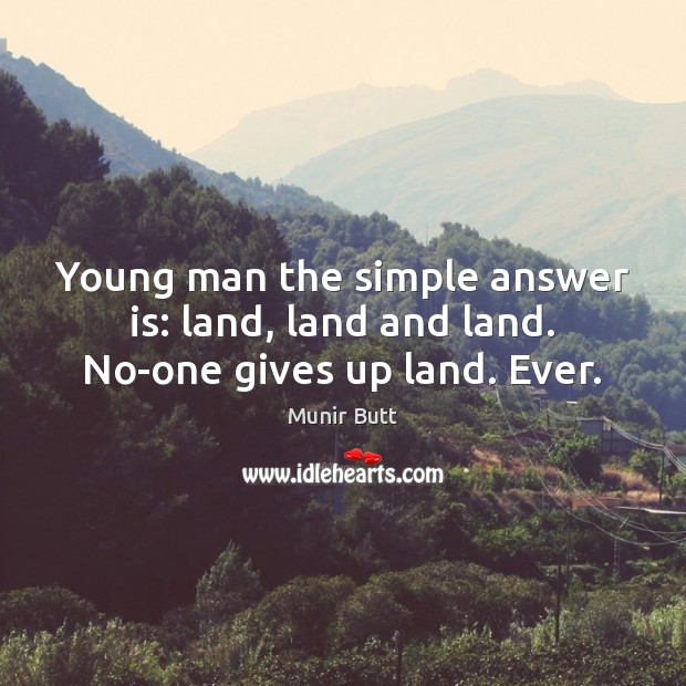 Young man the simple answer is: land, land and land. No-one gives up land. Ever. Munir Butt Picture Quote