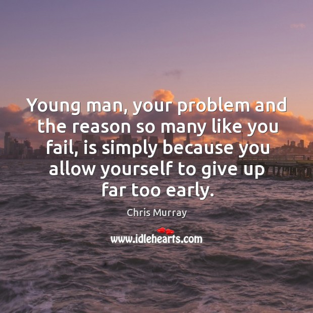 Young man, your problem and the reason so many like you fail, Chris Murray Picture Quote