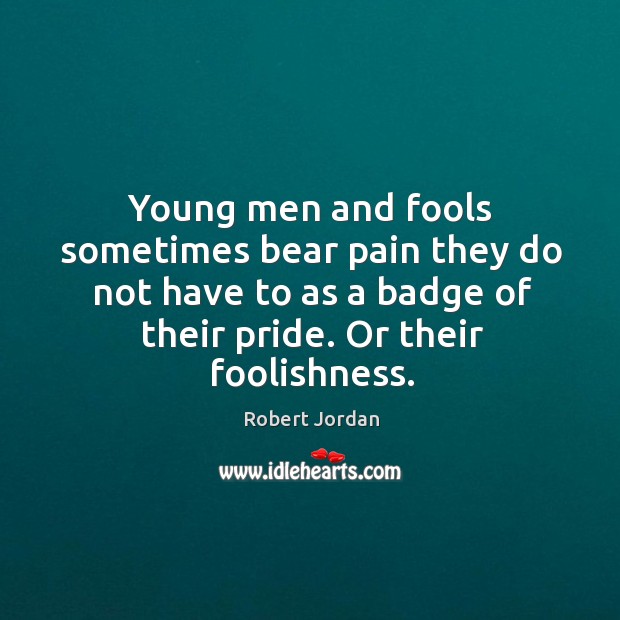 Young men and fools sometimes bear pain they do not have to Robert Jordan Picture Quote