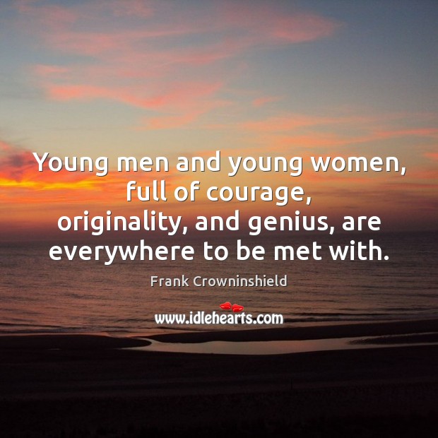 Young men and young women, full of courage, originality, and genius, are Frank Crowninshield Picture Quote