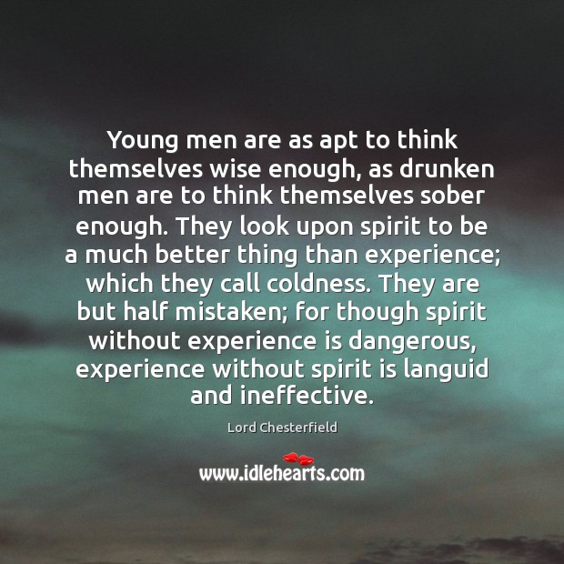 Young men are as apt to think themselves wise enough, as drunken Image