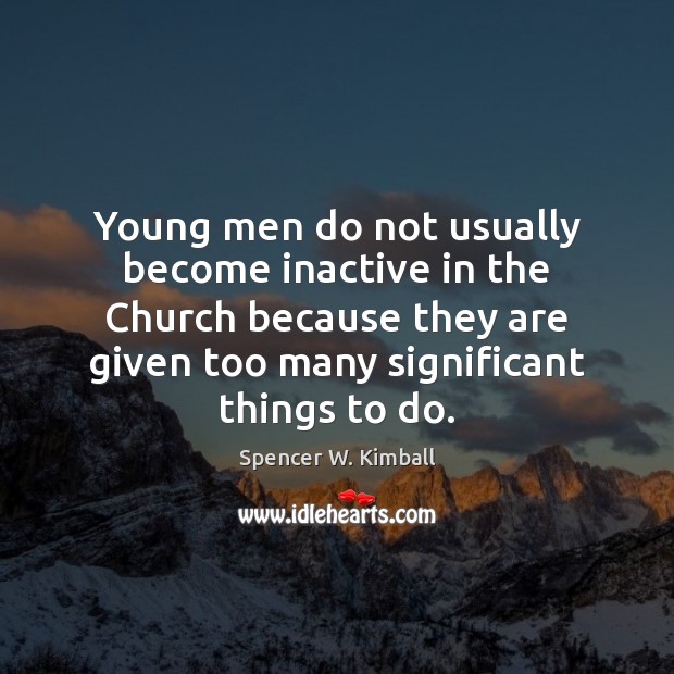 Young men do not usually become inactive in the Church because they Spencer W. Kimball Picture Quote