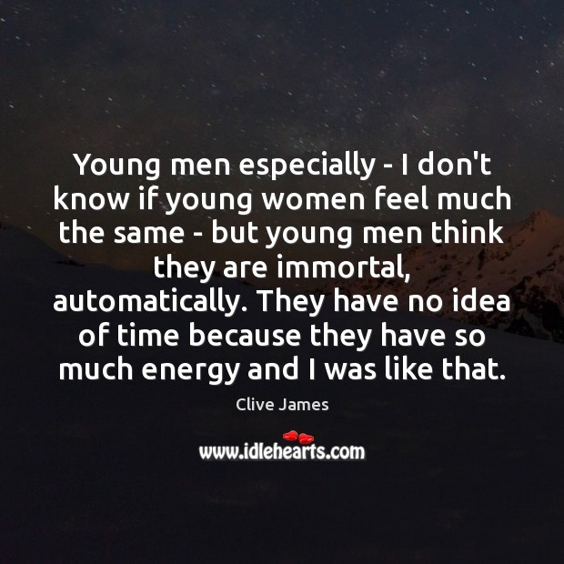 Young men especially – I don’t know if young women feel much Clive James Picture Quote