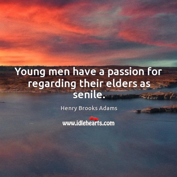 Young men have a passion for regarding their elders as senile. Henry Brooks Adams Picture Quote