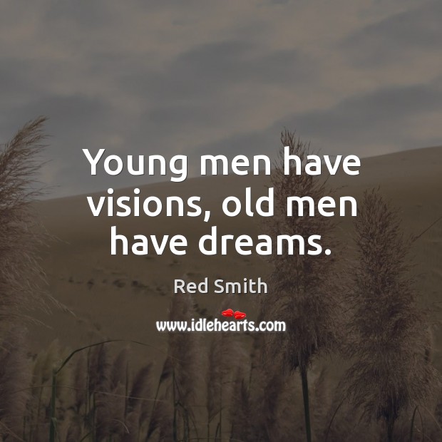 Young men have visions, old men have dreams. Red Smith Picture Quote
