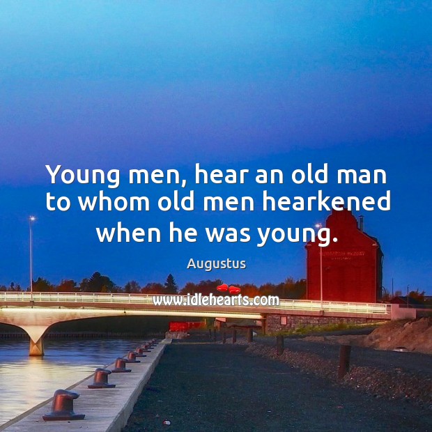 Young men, hear an old man to whom old men hearkened when he was young. Augustus Picture Quote