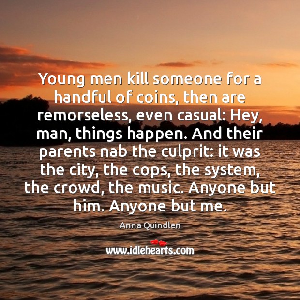 Young men kill someone for a handful of coins, then are remorseless, Anna Quindlen Picture Quote