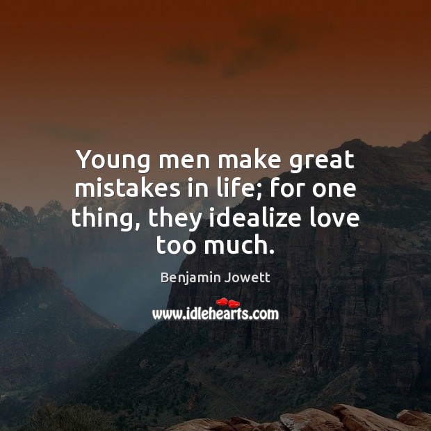 Young men make great mistakes in life; for one thing, they idealize love too much. Benjamin Jowett Picture Quote