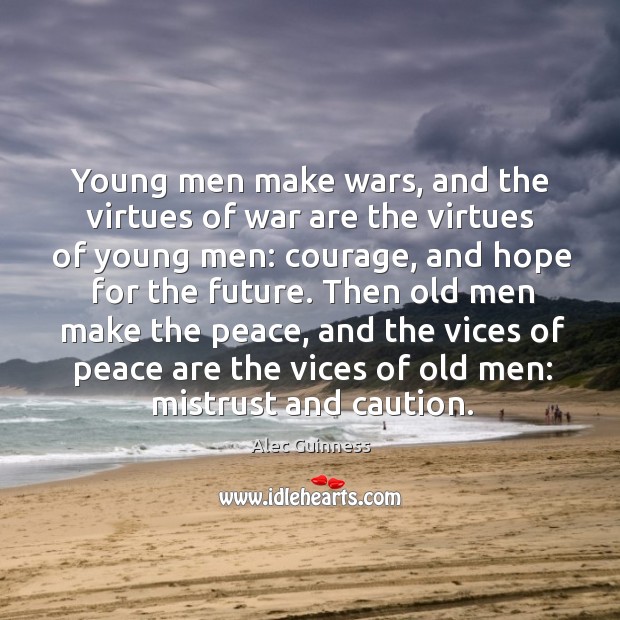 Young men make wars, and the virtues of war are the virtues Alec Guinness Picture Quote