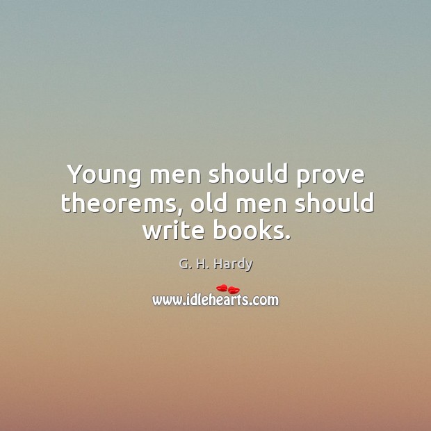 Young men should prove theorems, old men should write books. G. H. Hardy Picture Quote