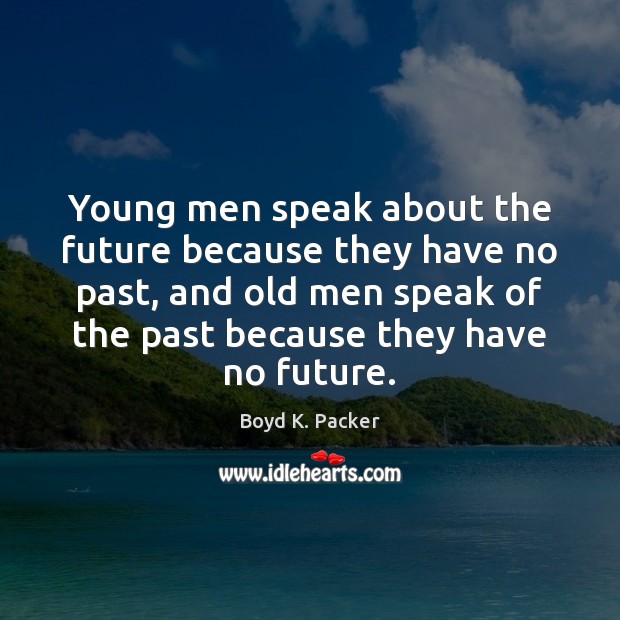Young men speak about the future because they have no past, and Boyd K. Packer Picture Quote
