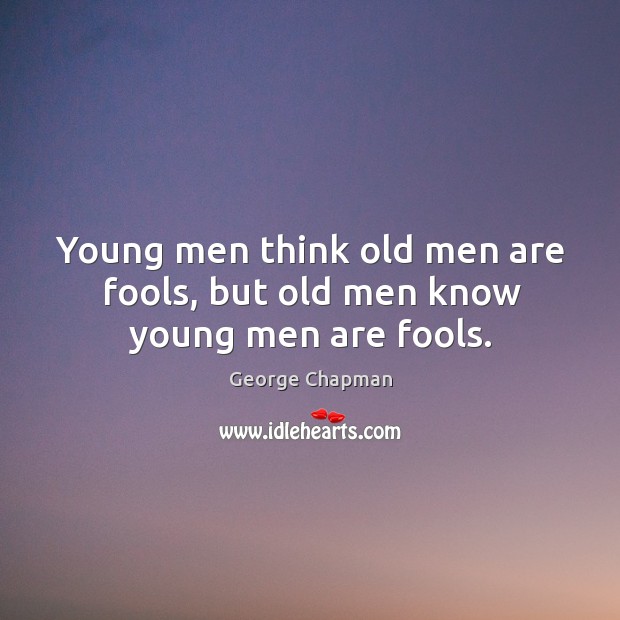 Young men think old men are fools, but old men know young men are fools. George Chapman Picture Quote