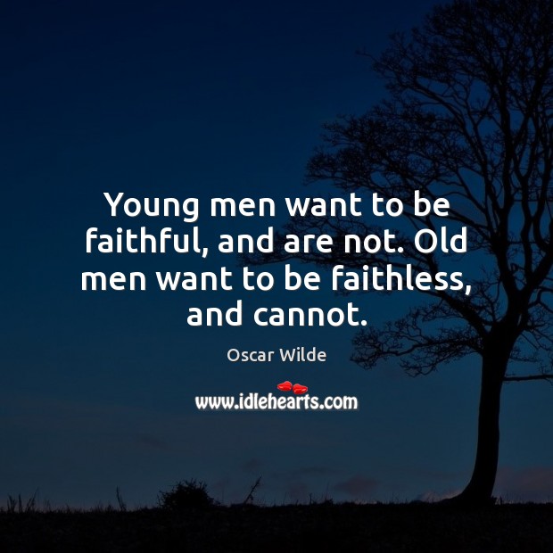 Young men want to be faithful, and are not. Old men want to be faithless, and cannot. Image