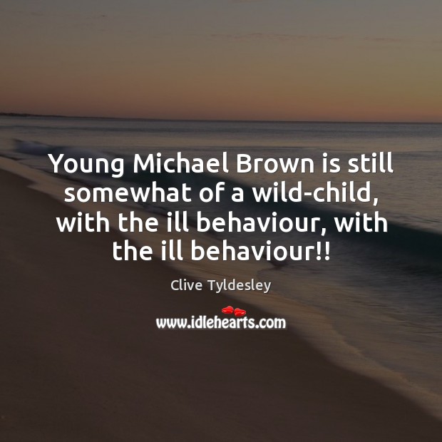 Young Michael Brown is still somewhat of a wild-child, with the ill Clive Tyldesley Picture Quote