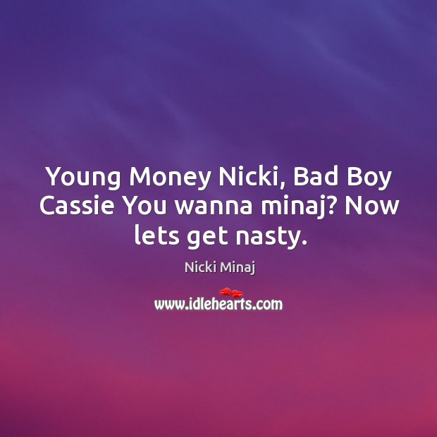 Young money nicki, bad boy cassie you wanna minaj? now lets get nasty. Nicki Minaj Picture Quote