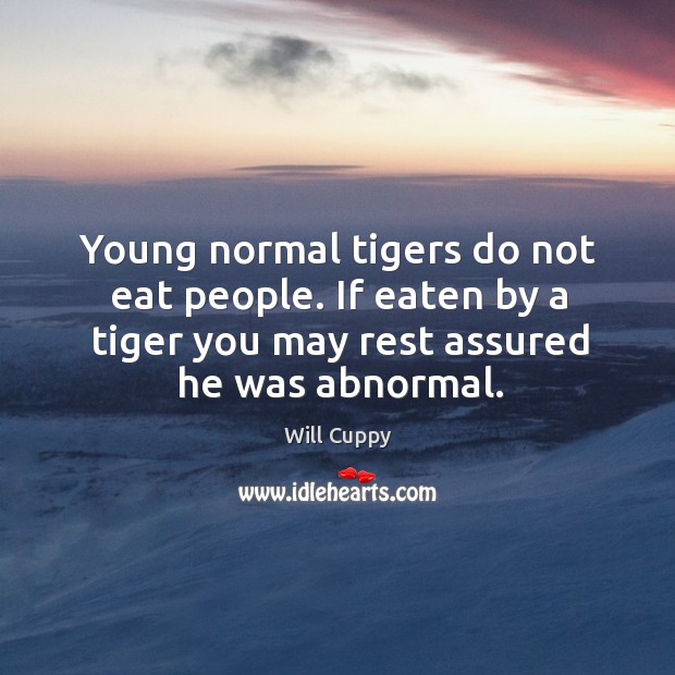 Young normal tigers do not eat people. If eaten by a tiger Will Cuppy Picture Quote