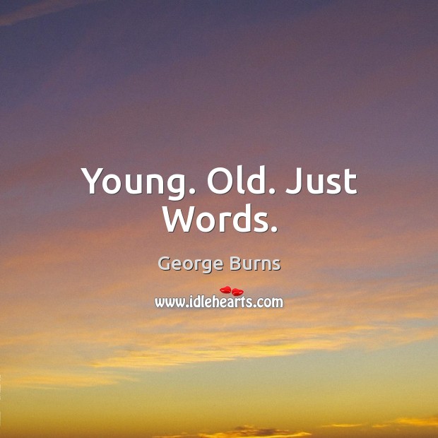 Young. Old. Just Words. George Burns Picture Quote