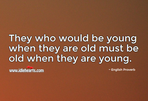 They who would be young when they are old must be old when they are young. English Proverbs Image
