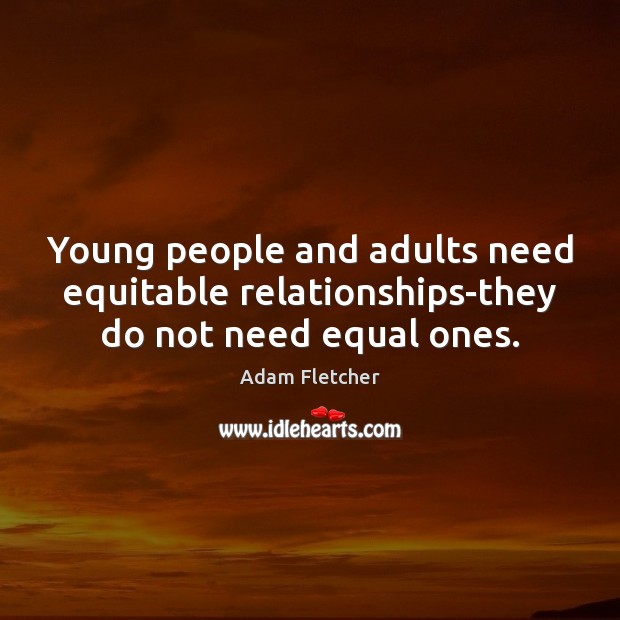 Young people and adults need equitable relationships-they do not need equal ones. Adam Fletcher Picture Quote