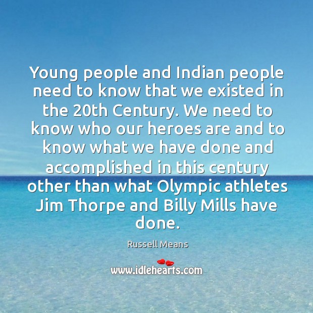 Young people and indian people need to know that we existed in the 20th century. Russell Means Picture Quote