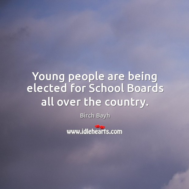 Young people are being elected for school boards all over the country. Birch Bayh Picture Quote