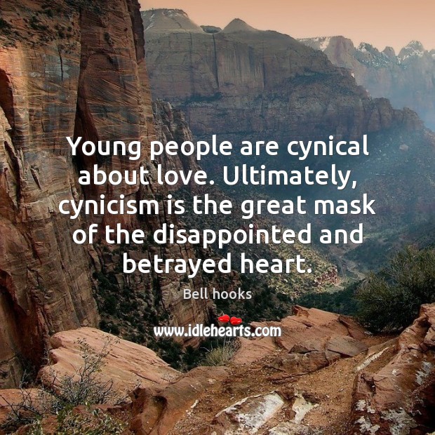 Young people are cynical about love. Ultimately, cynicism is the great mask 