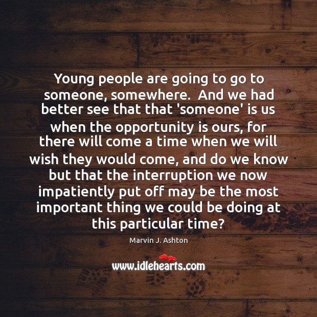 Young people are going to go to someone, somewhere.  And we had Marvin J. Ashton Picture Quote