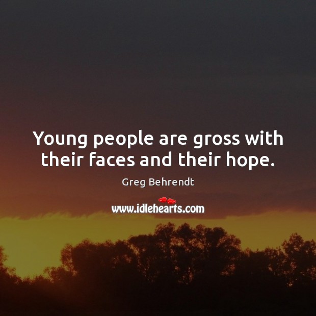 Young people are gross with their faces and their hope. Greg Behrendt Picture Quote