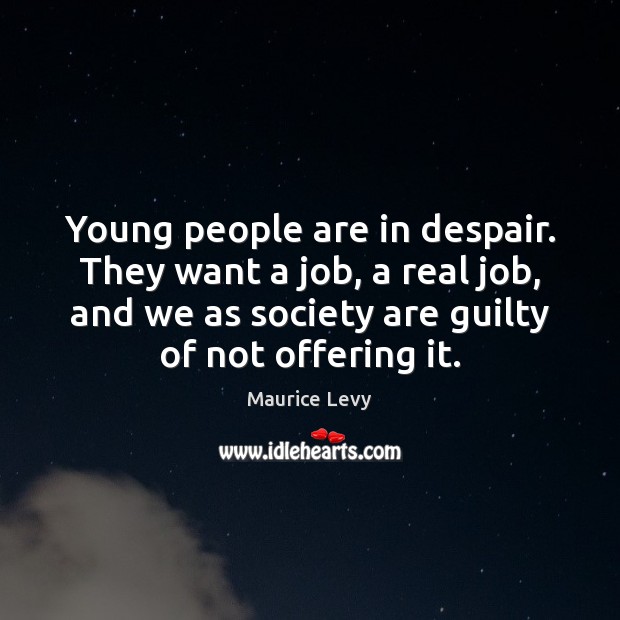 Young people are in despair. They want a job, a real job, Maurice Levy Picture Quote