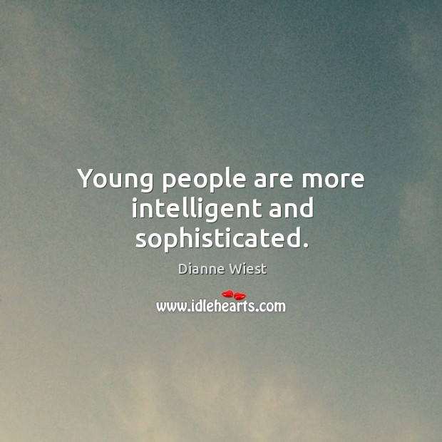 Young people are more intelligent and sophisticated. Dianne Wiest Picture Quote