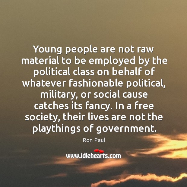 Young people are not raw material to be employed by the political Ron Paul Picture Quote