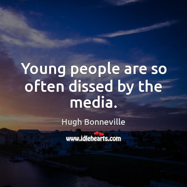 Young people are so often dissed by the media. Hugh Bonneville Picture Quote