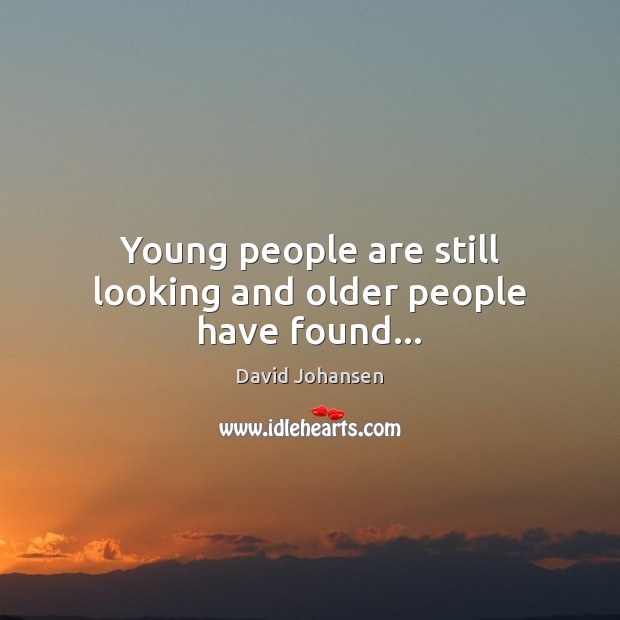 Young people are still looking and older people have found… David Johansen Picture Quote