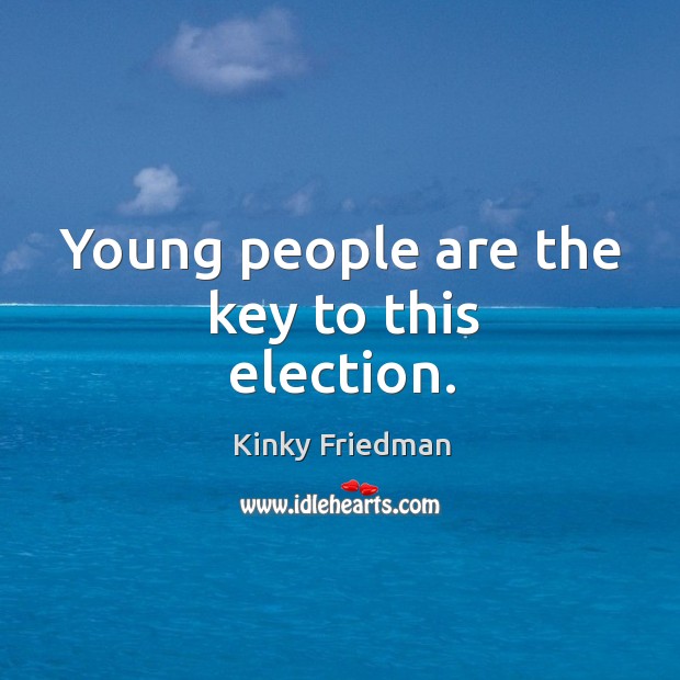 Young people are the key to this election. Kinky Friedman Picture Quote