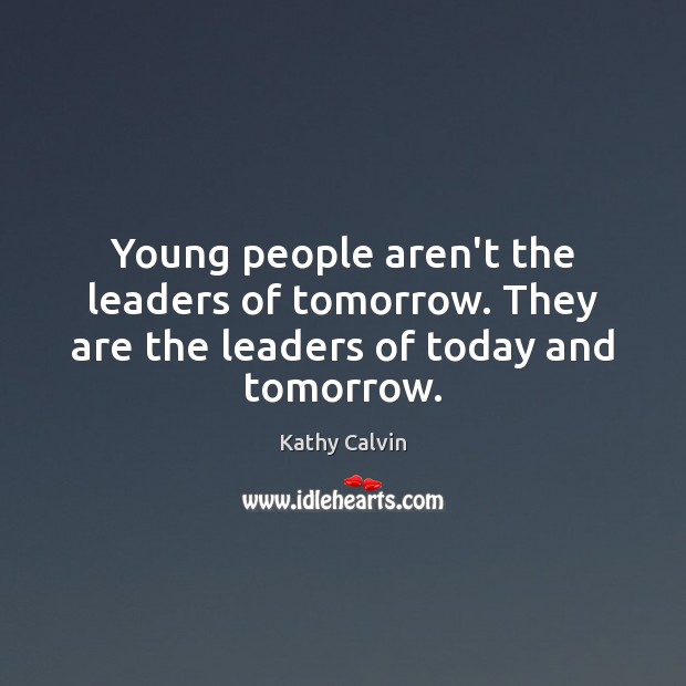 Young people aren’t the leaders of tomorrow. They are the leaders of today and tomorrow. Image