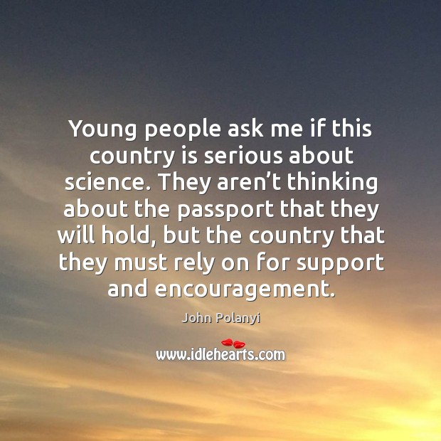 Young people ask me if this country is serious about science. John Polanyi Picture Quote