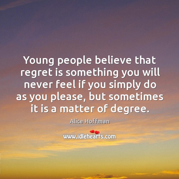 Young people believe that regret is something you will never feel if Alice Hoffman Picture Quote