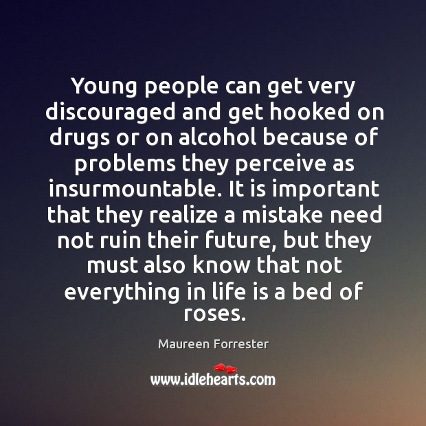Young people can get very discouraged and get hooked on drugs or on alcohol because 