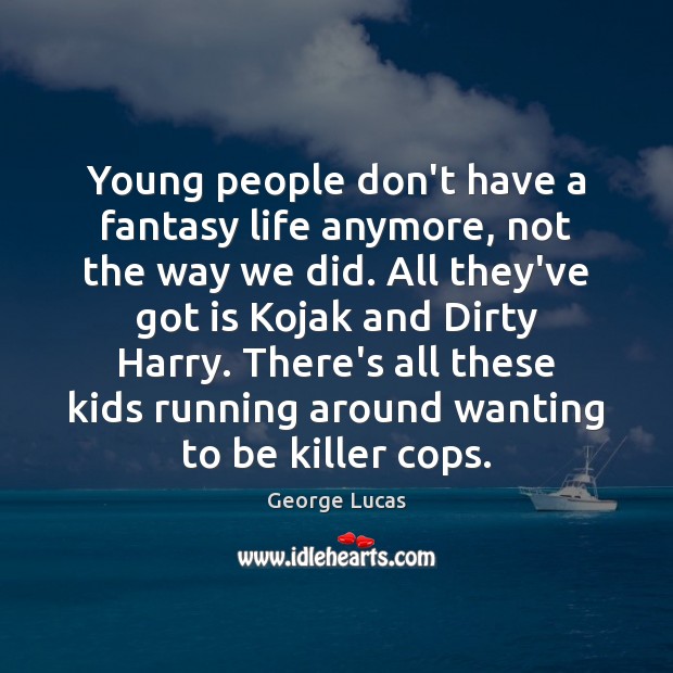 Young people don’t have a fantasy life anymore, not the way we George Lucas Picture Quote