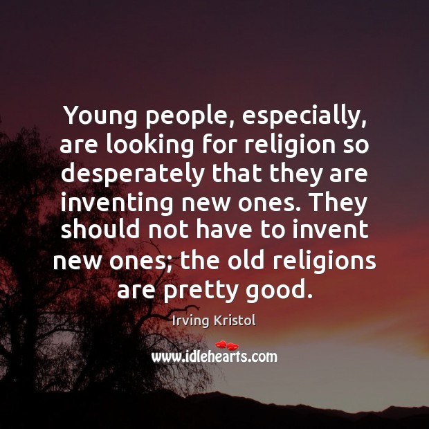 Young people, especially, are looking for religion so desperately that they are Irving Kristol Picture Quote