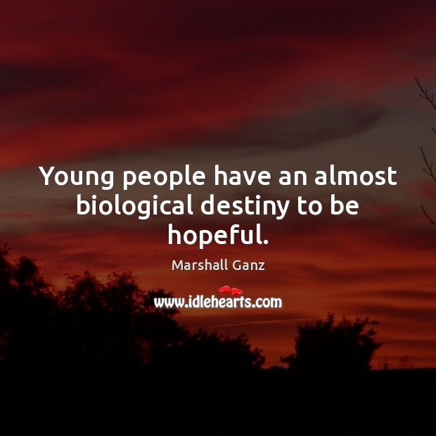 Young people have an almost biological destiny to be hopeful. Marshall Ganz Picture Quote